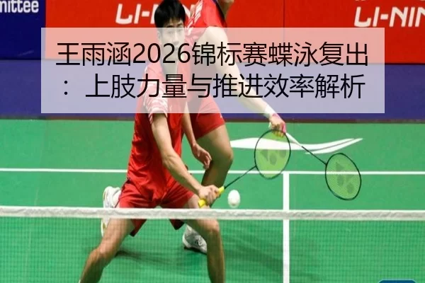 王雨涵2026锦标赛蝶泳复出：上肢力量与推进效率解析